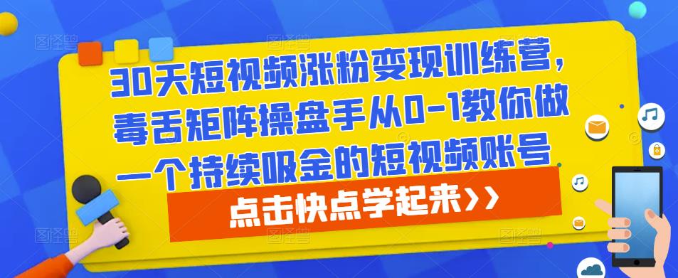 30天短视频涨粉变现训练营,毒舌矩阵操盘手从0-1教你做一个持续吸金的短视频账号-老胡轻创社