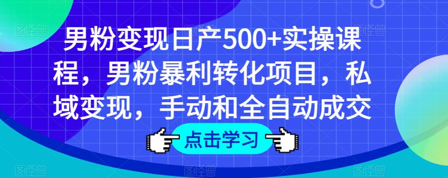 男粉变现日产500+实操课程,男粉暴利转化项目,私域变现,手动和全自动成交-老胡轻创社