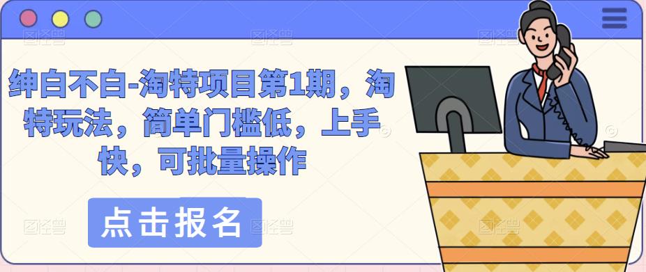 绅白不白-淘特项目第1期,淘特玩法,简单门槛低,上手快,可批量操作-老胡轻创社