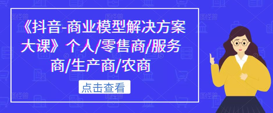 《抖音-商业模型解决方案大课》个人/零售商/服务商/生产商/农商-老胡轻创社