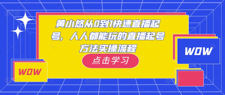 黄小悠从0到1快速直播起号,人人都能玩的直播起号方法实操流程-老胡轻创社