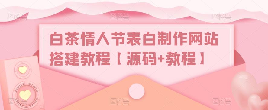 白茶情人节表白制作网站搭建教程【源码+教程】-老胡轻创社