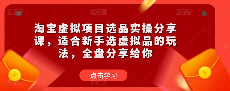 淘宝虚拟项目选品实操分享课，适合新手选虚拟品的玩法，全盘分享给你-老胡轻创社