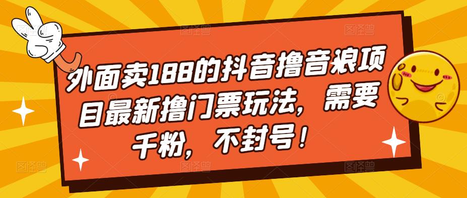外面卖188的抖音撸音浪项目最新撸门票玩法，需要千粉，不封号！-老胡轻创社
