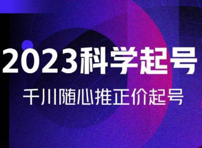 金龙2023科学起号,千川随心推投放实战课,千川随心推正价起号-老胡轻创社