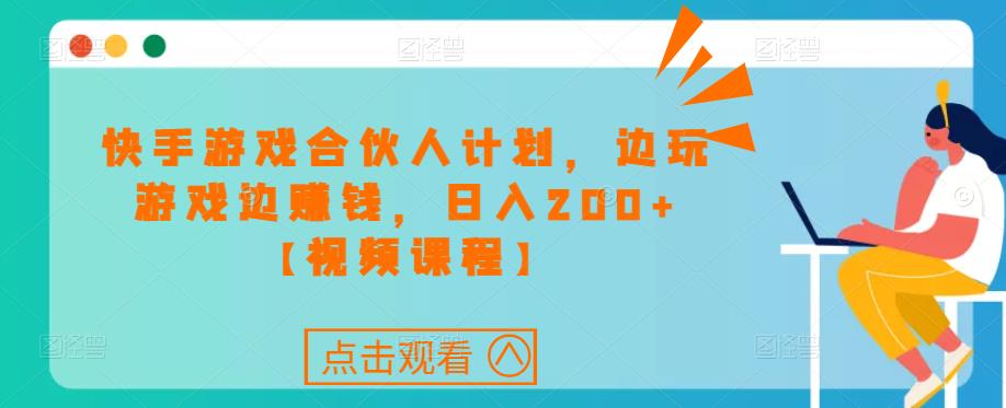 快手游戏合伙人计划项目,边玩游戏边赚钱,日入200+【视频课程】-老胡轻创社