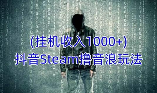 抖音Steam撸音浪玩法,挂机一天收入1000+不露脸 不说话 不封号 社恐人群福音-老胡轻创社