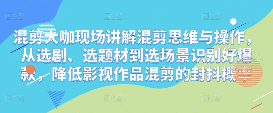 混剪大咖现场讲解混剪思维与操作,从选剧、选题材到选场景识别好爆款,降低影视作品混剪的封抖概率-老胡轻创社