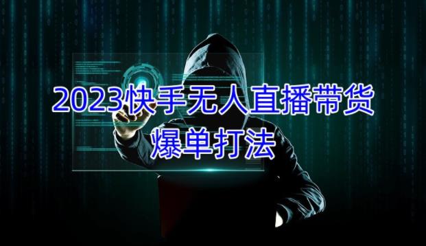 2023快手无人直播带货爆单教程,正规合法,长期稳定,可批量放大操作-老胡轻创社