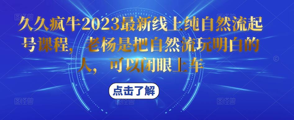 久久疯牛2023最新线上纯自然流起号课程，老杨是把自然流玩明白的人，可以闭眼上车-老胡轻创社