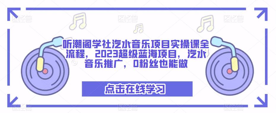 听潮阁学社汽水音乐项目实操课全流程,2023超级蓝海项目,汽水音乐推广,0粉丝也能做-老胡轻创社