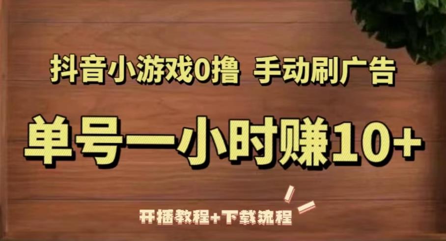 抖音小游戏0撸手动刷广告,单号一小时赚10+(开播教程+下载流程)-老胡轻创社