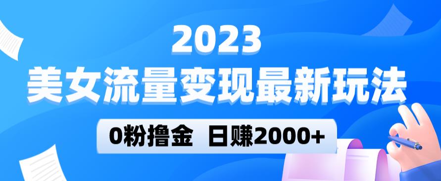 2023美女流量变现最新玩法,0粉撸金,日赚2000+,实测日引流300+-老胡轻创社