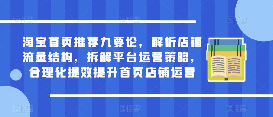 淘宝首页推荐九要论,解析店铺流量结构,拆解平台运营策略,合理化提效提升首页店铺运营-老胡轻创社