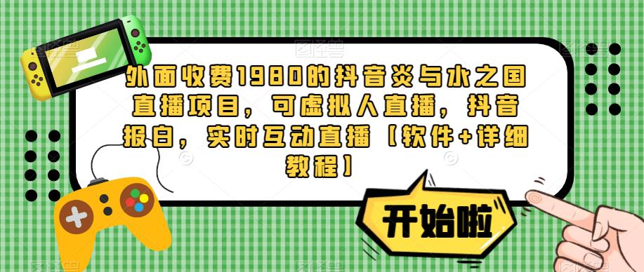 外面收费1980的抖音炎与水之国直播项目,可虚拟人直播,抖音报白,实时互动直播【软件+详细教程】-老胡轻创社