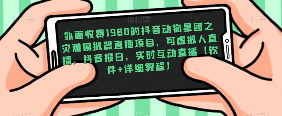 外面收费1980的抖音动物星团之灾难模拟器直播项目，可虚拟人直播，抖音报白，实时互动直播【软件+详细教程】-老胡轻创社