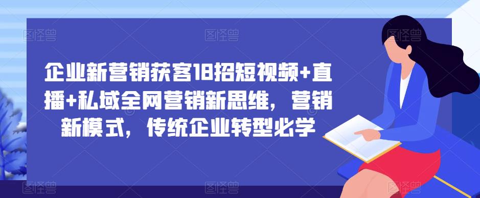 企业新营销获客18招短视频+直播+私域全网营销新思维,营销新模式,传统企业转型必学-老胡轻创社