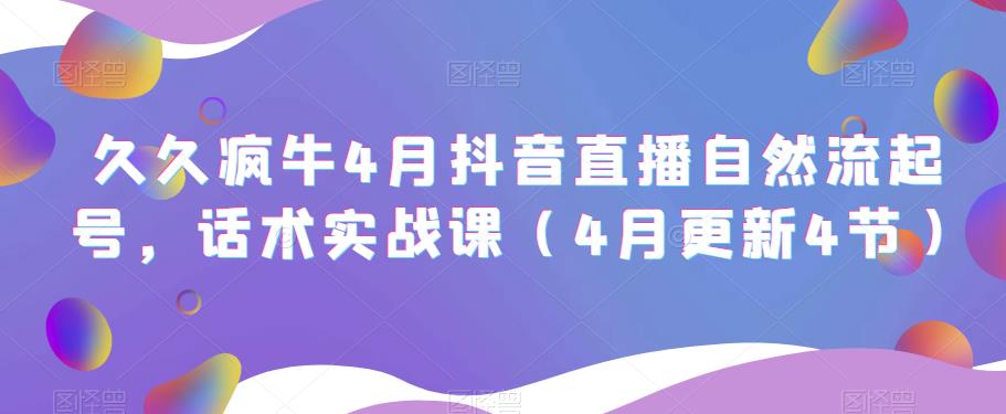 久久疯牛4月抖音直播纯自然流起号，话术实战课（4月更新4节）-老胡轻创社