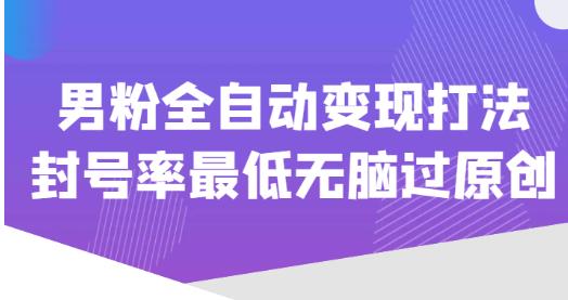 价值1980的男粉全自动变现打法，封号率最低无脑过原创-老胡轻创社