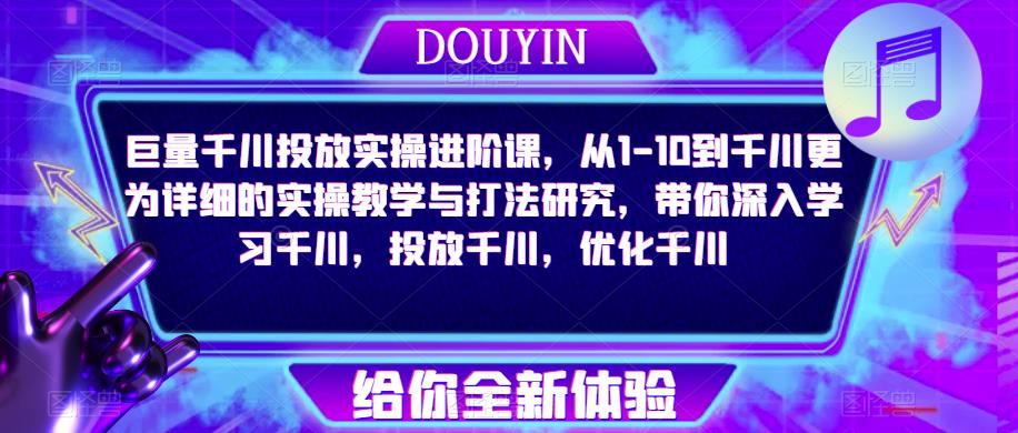 巨量千川投放实操进阶课,从1-10到千川更为详细的实操教学与打法研究,带你深入学习千川,投放千川,优化千川-老胡轻创社