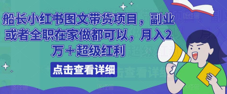 船长小红书图文带货项目,副业或者全职在家做都可以,月入2万+超级红利-老胡轻创社