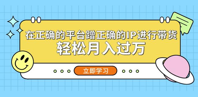 在正确的平台蹭正确的IP进行带货,轻松月入过万-老胡轻创社