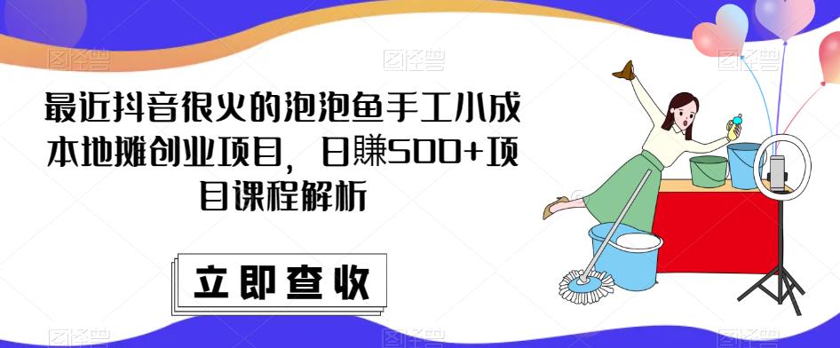 最近抖音很火的泡泡鱼手工小成本地摊创业项目,日賺500+项目课程解析-老胡轻创社