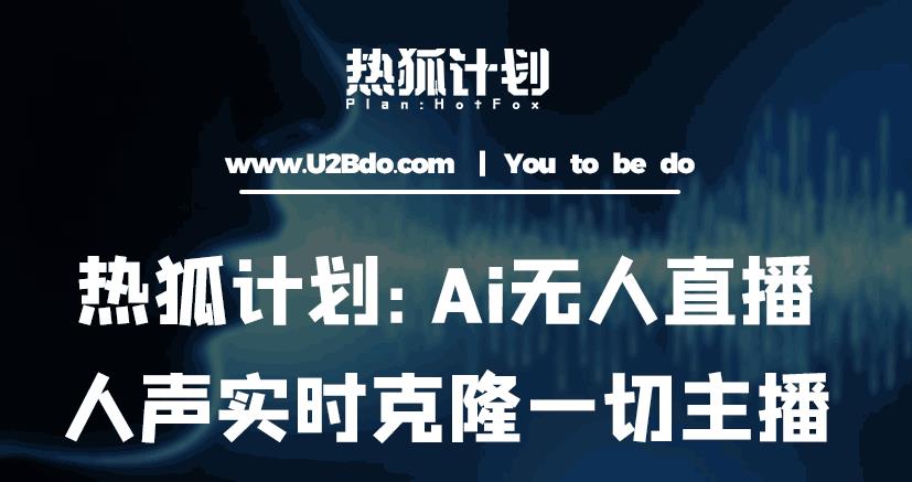 热狐计划：Ai无人直播实时克隆一切主播·无人直播新时代（包含所有使用到的软件）-老胡轻创社