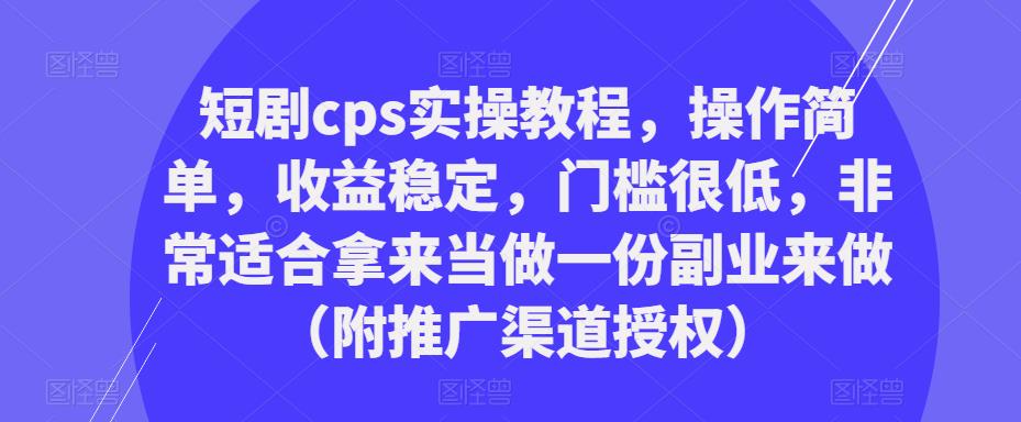 短剧cps实操教程,操作简单,收益稳定,门槛很低,非常适合拿来当做一份副业来做(附推广渠道授权)-老胡轻创社