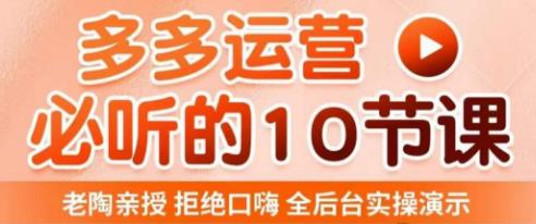 老陶电商·拼多多运营必听10节课,拒绝口嗨,全后台实操演示,花的少,赚得多,爆款更简单-老胡轻创社