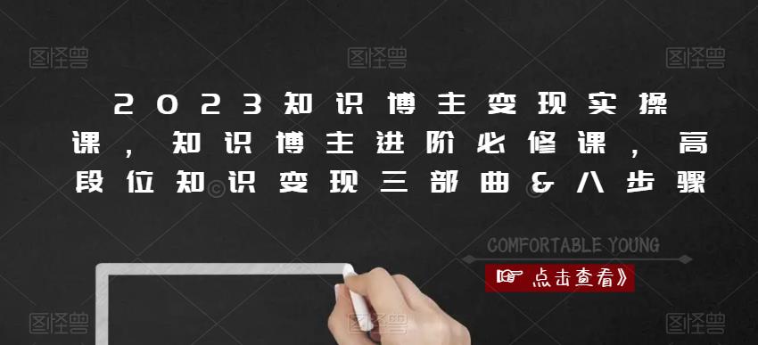 2023知识博主变现实操课,知识博主进阶必修课,高段位知识变现三部曲&八步骤-老胡轻创社