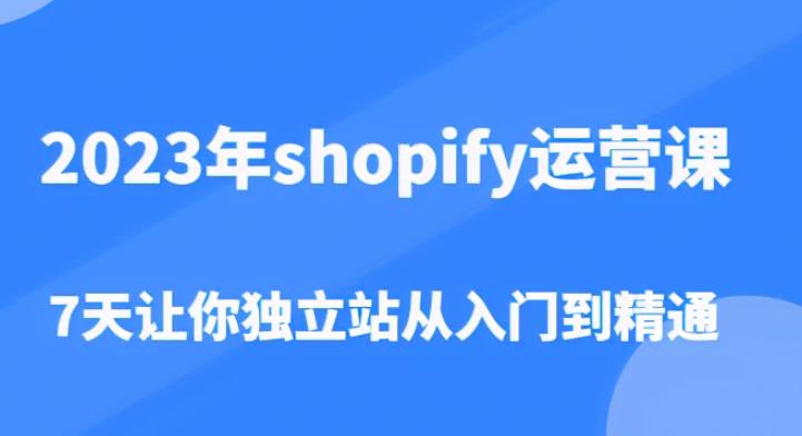 2023年shopify运营课,7天让你独立站从入门到精通(价值1980元)-老胡轻创社