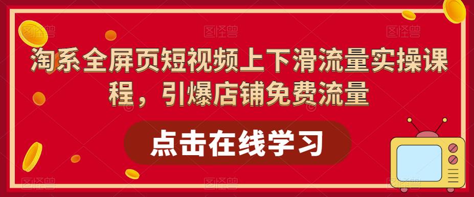 淘系全屏页短视频上下滑流量实操课程，引爆店铺免费流量-老胡轻创社