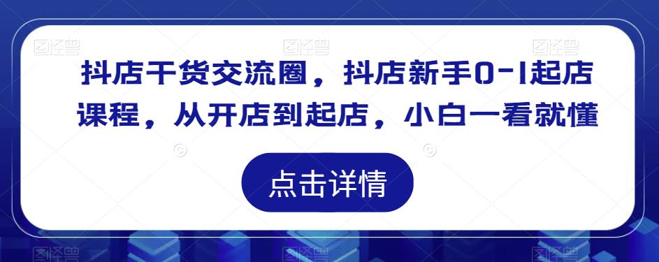 抖店干货交流圈，抖店新手0-1起店课程，从开店到起店，小白一看就懂-老胡轻创社