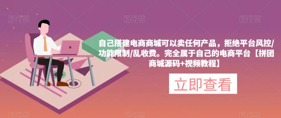 自己搭建电商商城可以卖任何产品,完全属于自己的电商平台【拼团商城源码+视频教程】-老胡轻创社