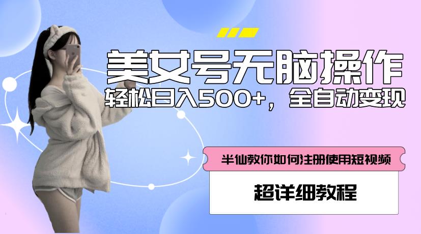 美女号无脑操作,轻松日入500+,全自动变现,超详细教程-老胡轻创社
