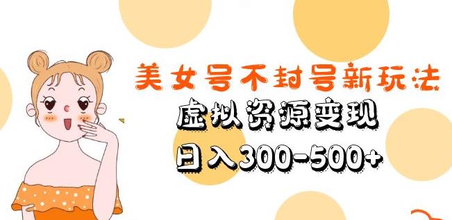 美女号不封号新玩法，虚拟资源变现，日入300-500+-老胡轻创社