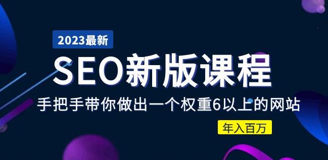 2023某大佬收费SEO新版课程:手把手带你做出一个权重6以上的网站,年入百万-老胡轻创社