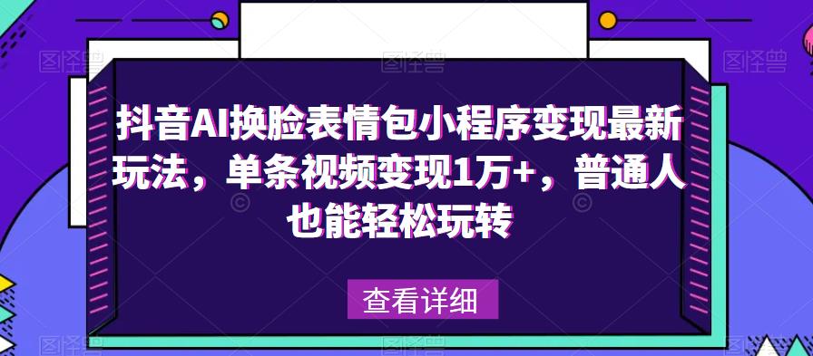 抖音AI换脸表情包小程序变现最新玩法,单条视频变现1万+,普通人也能轻松玩转!-老胡轻创社
