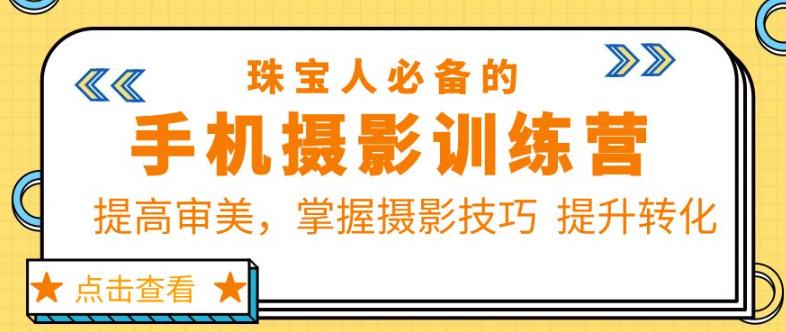 珠宝人必备的手机摄影训练营第7期:提高审美,掌握摄影技巧提升转化-老胡轻创社