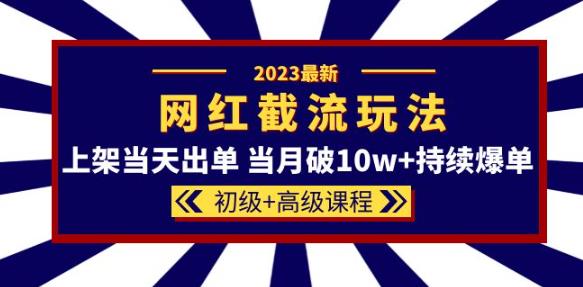 2023网红·同款截流玩法【初级+高级课程】上架当天出单当月破10w+持续爆单-老胡轻创社