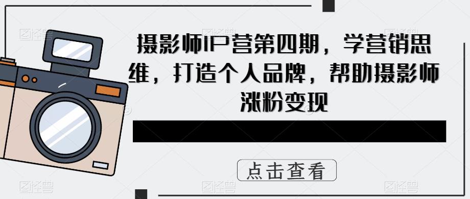 摄影师IP营第四期,学营销思维,打造个人品牌,帮助摄影师涨粉变现-老胡轻创社