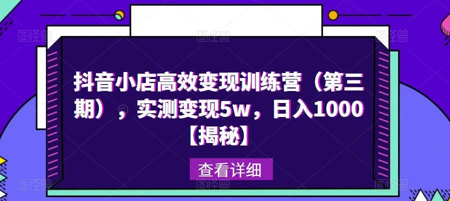 抖音小店高效变现训练营(第三期),实测变现5w,日入1000【揭秘】-老胡轻创社