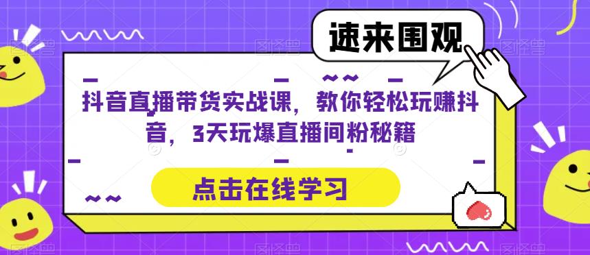 抖音直播带货实战课,教你轻松玩赚抖音,3天玩爆直播间-老胡轻创社
