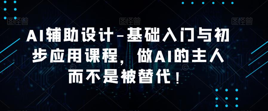 AI辅助设计-基础入门与初步应用课程,做AI的主人而不是被替代【好课】-老胡轻创社