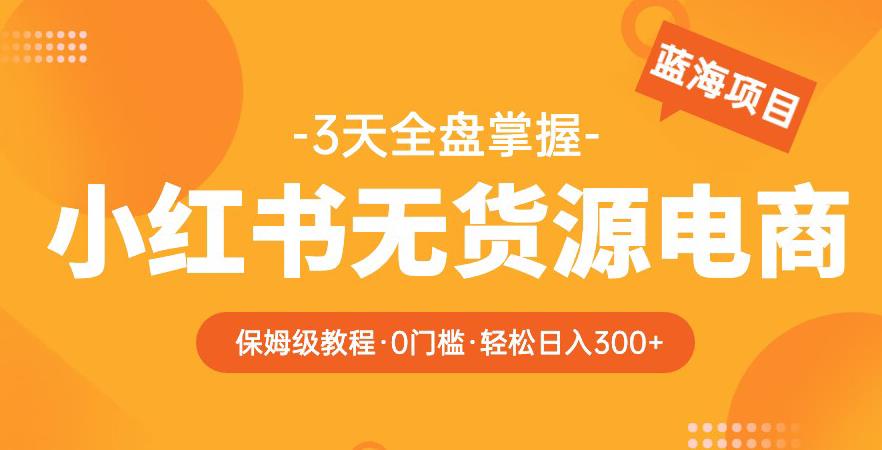 2023【阿本小红书无货源电商训练营】保姆级教程,从0到1,3天全盘掌握,轻松日入300+-老胡轻创社