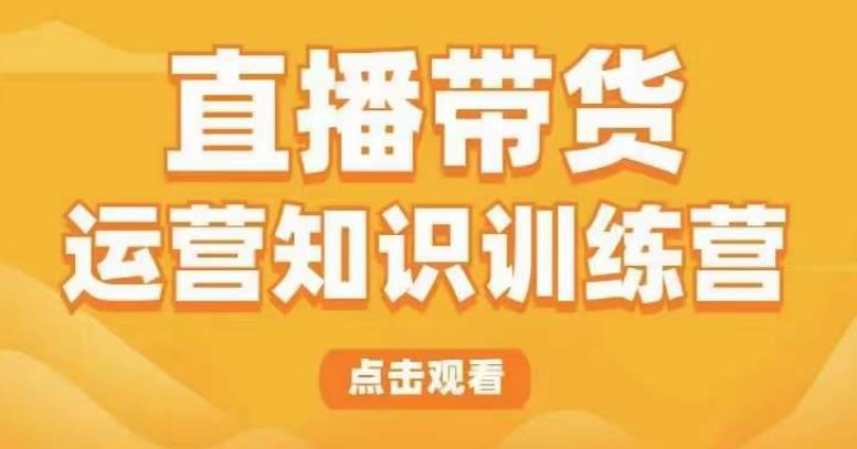 直播带货运营知识训练营,听得懂、用得上、有效果,教你学会直播带货、主播运营,实现0-1的飞跃-老胡轻创社