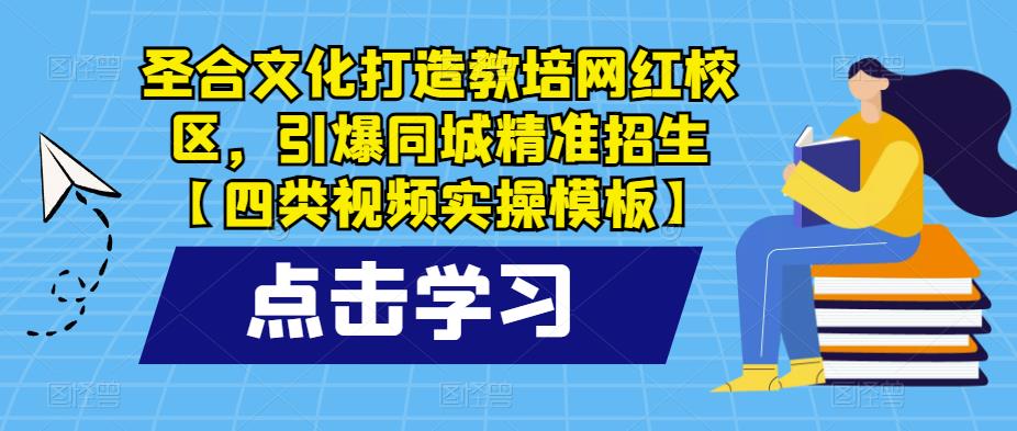 圣合文化打造教培网红校区,引爆同城精准招生【四类视频实操模板】-老胡轻创社