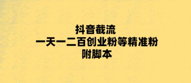 最新抖音截流玩法,一天轻松引流一二百创业精准粉,附脚本+玩法【揭秘】-老胡轻创社