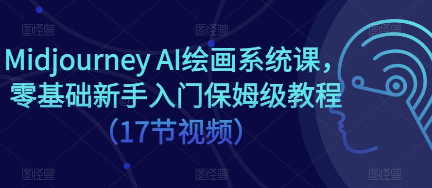 Midjourney AI绘画系统课,零基础新手入门保姆级教程(17节视频)-老胡轻创社